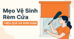 Mẹo Hay Vệ Sinh Rèm Cuốn Sạch Đẹp Như Mới Theo Thời Gian