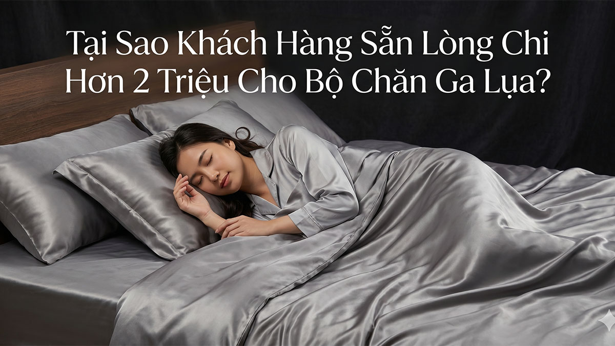 Tại Sao Khách Hàng Sẵn Lòng Chi Hơn 2 Triệu Cho Bộ Chăn Ga Lụa?