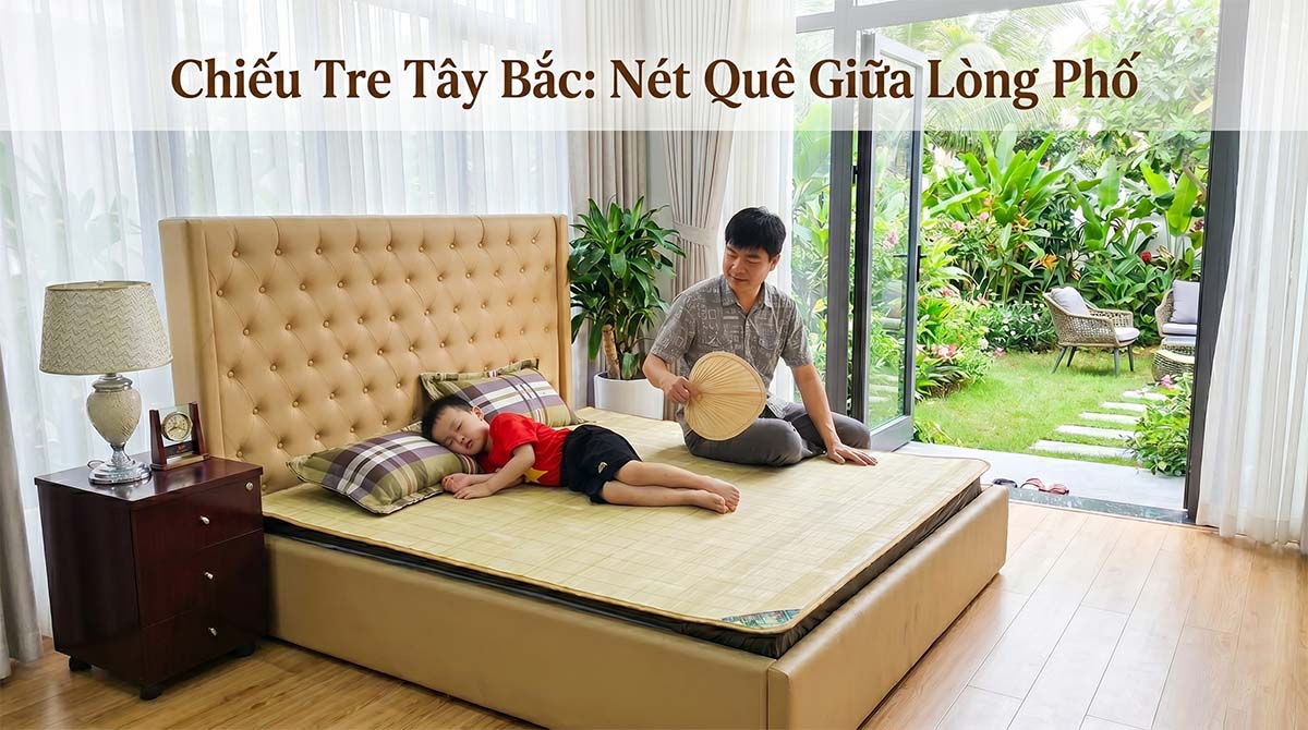 Chiếu Tre Tây Bắc: Sự Kết Hợp Hoàn Hảo Giữa Truyền Thống Và Tiện Nghi Hiện Đại