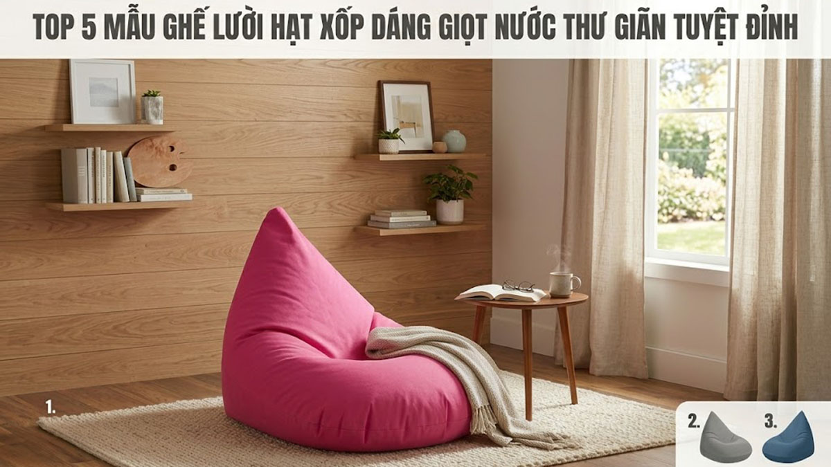 Top 5 Mẫu Ghế Lười Hạt Xốp Dáng Giọt Nước Thư Giãn Tuyệt Đỉnh 2026